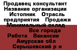 Продавец-консультант › Название организации ­ Истопник › Отрасль предприятия ­ Продажи › Минимальный оклад ­ 60 000 - Все города Работа » Вакансии   . Амурская обл.,Серышевский р-н